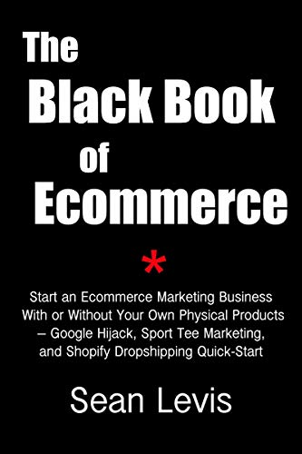 The Black Book of Ecommerce: Start an Ecommerce Marketing Business With or Without  Your Own Physical Products – Google Hijack, Sport Tee Marketing, and ... Dropshipping Quick-Start (English Edition)