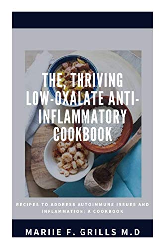 THE, THRIVING LOW-OXALATE ANTI-INFLAMMATORY COOKBOOK: RECIPES TO ADDRESS AUTOIMMUNE ISSUES AND INFLAMMATION: A COOKBOOK