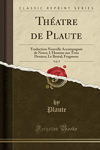 Théatre de Plaute, Vol. 9: Traduction Nouvelle Accompagnée de Notes; L'Homme aux Trois Deniers; Le Brutal; Fragmens (Classic Reprint)