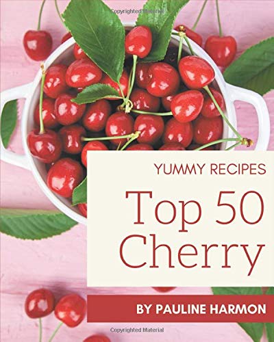 Top 50 Yummy Cherry Recipes: A Yummy Cherry Cookbook for Effortless Meals