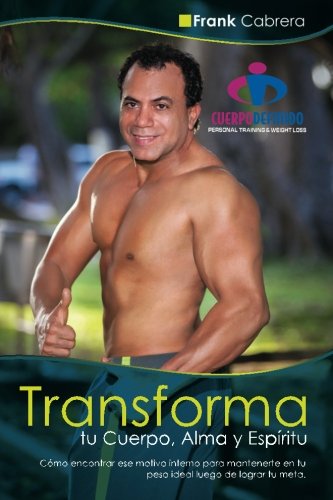 Transforma tu Cuerpo, Alma y Espiritu by Frank Cabrera: Como encontrar ese motivo interno para mantenerte en tu peso ideal luego de lograr tu meta.: Volume 1