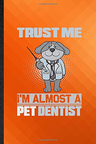 Trust Me I'm Almost a Pet Dentist: Funny Blank Lined Animal Pet Dental Care Journal Notebook, Appreciation Gratitude Thank You Graduation Souvenir Gag Gift, Latest Cute Graphic