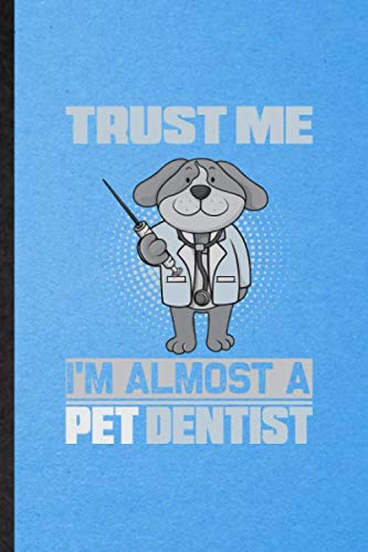 Trust Me I'm Almost a Pet Dentist: Novelty Animal Pet Dental Care Lined Notebook Blank Journal For Dog Cat Owner Vet, Inspirational Saying Unique Special Birthday Gift Idea Useful Design