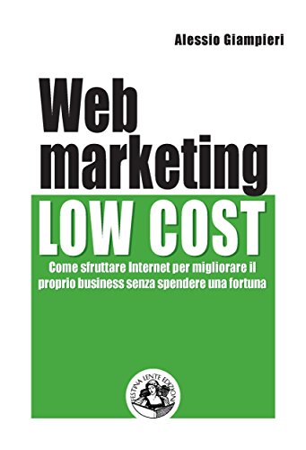 Web marketing low cost: Come sfruttare internet per migliorare il proprio business senza spendere una fortuna (Italian Edition)