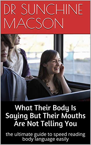 What Their Body Is Saying But Their Mouths Are Not Telling You: the ultimate guide to speed reading body language easily (English Edition)