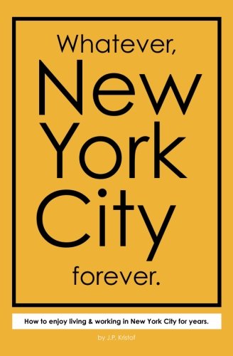 Whatever, New York City forever.: How to enjoy living & working in New York City for years.