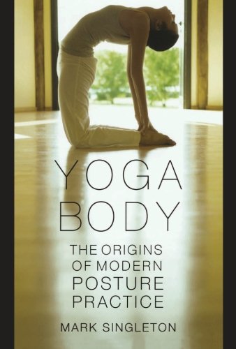 Yoga Body: The Origins of Modern Posture Practice