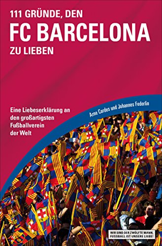 111 Gründe, den FC Barcelona zu lieben: Eine Liebeserklärung an den großartigsten Fußballverein der Welt (German Edition)