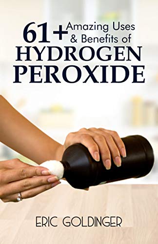 61+ AMAZING USES & BENEFITS OF HYDROGEN PEROXIDE: Know More About The Magnificent and Sublime Uses of Hydrogen Peroxide (English Edition)
