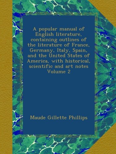 A popular manual of English literature, containing outlines of the literature of France, Germany, Italy, Spain, and the United States of America, with historical, scientific and art notes Volume 2