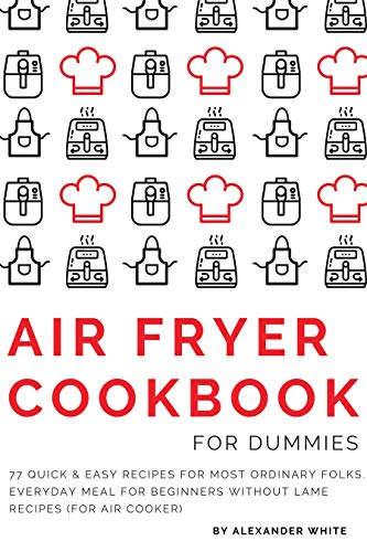 Air Fryer Cookbook for Dummies: 77 Quick & Easy Recipes for Most Ordinary Folks. Everyday Meal for Beginners without Lame Recipes (for Air Cooker) (English Edition)