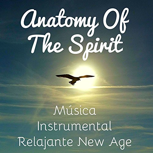 Anatomy Of The Spirit - Música Instrumental Relajante New Age para Masaje Ayurveda Desarrollo de la Mente y Sueño Profundo