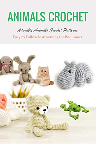 Animals Crochet: Adorable Animals Crochet Patterns - Easy to Follow Instructions for Beginners: Perfect Gift for Kids (English Edition)