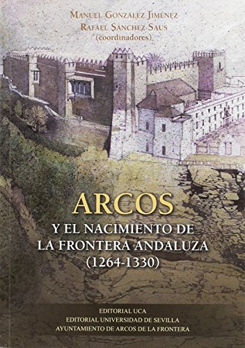 Arcos y el nacimiento de la frontera andaluza (1264-1330): 310 (Historia y Geografía)