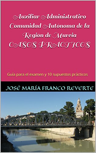 Auxiliar Administrativo Comunidad Autónoma de la Región de Murcia CASOS PRÁCTICOS: Guía para el examen y 10 supuestos prácticos (Auxiliar Administrativo Murcia nº 3)