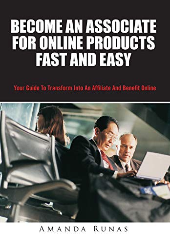 Become An Associate For Online Products Fast And Easy: Your Guide To Transform Into An Affiliate And Benefit Online (English Edition)