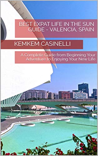 Best Expat Life In The Sun Guide - Valencia, Spain: A Complete Guide from Beginning Your Adventure to Enjoying Your New Life (English Edition)