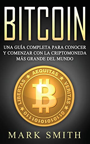 Bitcoin: Una Guía Completa para Conocer y Comenzar con la Criptomoneda más Grande del Mundo (Libro en Español/Bitcoin Book Spanish Version) (2) (Criptomonedas)