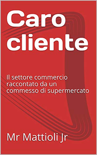 Caro cliente : Il settore commercio raccontato da un commesso di supermercato (supermercato, consumismo, Vol. 1) (Italian Edition)