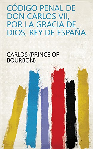 Código penal de Don Carlos VII, por la gracia de Dios, rey de España