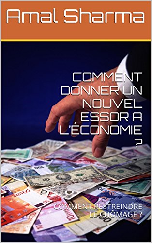 COMMENT DONNER UN NOUVEL ESSOR A L’ÉCONOMIE ?: COMMENT RESTREINDRE LE CHÔMAGE ? (French Edition)