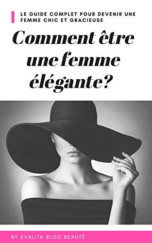 Comment être une femme élégante: Le guide complet pour devenir une femme chic et gracieuse (French Edition)