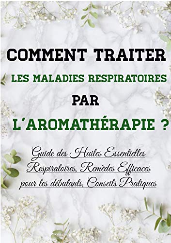 Comment traiter les maladies respiratoires par l'aromathérapie ?: Guide des Huiles Essentielles Respiratoires, Remèdes Efficaces pour les débutants, Conseils Pratiques (French Edition)