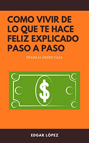 Como vivir de lo que te hace feliz explicado paso a paso.: Trabaja desde casa