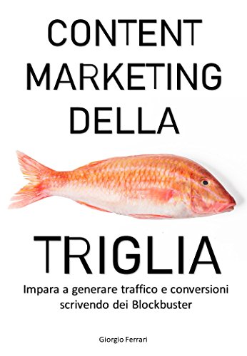 CONTENT MARKETING DELLA TRIGLIA: Impara a generare traffico e vendite scrivendo dei Blockbuster (Italian Edition)