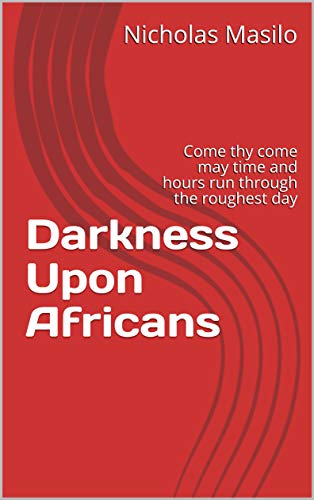 Darkness Upon Africans : Come thy come may time and hours run through the roughest day (English Edition)