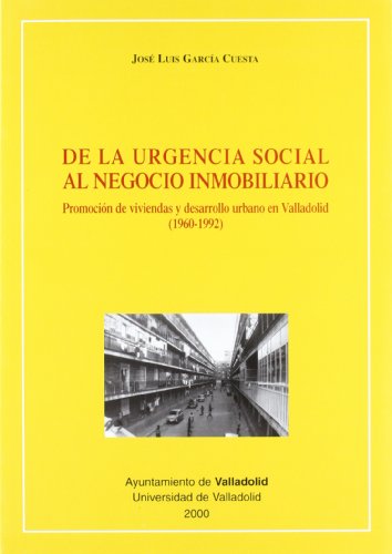 De La Urgencia Social Al Negocio Inmobiliario. Promoción de Viviendas y Desarrollo Urbano En Valladolid (1960-1992)