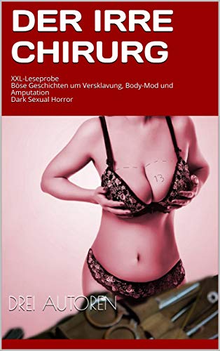 Der irre Chirurg: XXL-Leseprobe  Böse Geschichten um Versklavung, Body-Mod und Amputation  Dark Sexual Horror (German Edition)