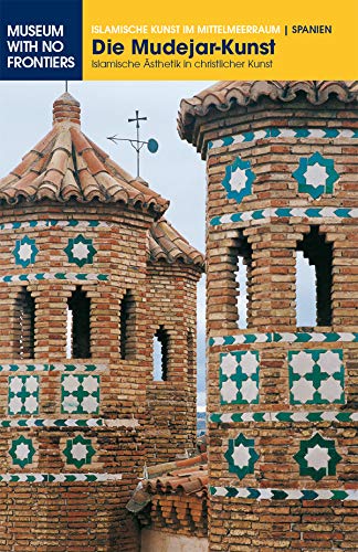 Die Mudéjar-Kunst. Islamische Ästhetik in christlicher Kunst (Islamische Kunst im Mittelmeerraum) (German Edition)