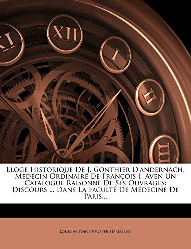 Eloge Historique de J. Gonthier D'Andernach, Medecin Ordinaire de Fran OIS I, Aven Un Catalogue Raisonn de Ses Ouvrages: Discours ... Dans La Facult D