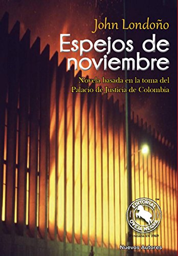 Espejos De Noviembre: Novela basada en la toma del Palacio de Justicicia de Colombia