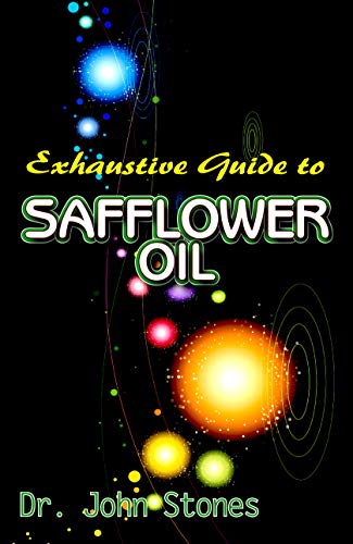 Exhaustive Guide To Safflower Oil: A ton of details on all you need to know about safflower oil, its many health benefits and therapeutic value! (English Edition)