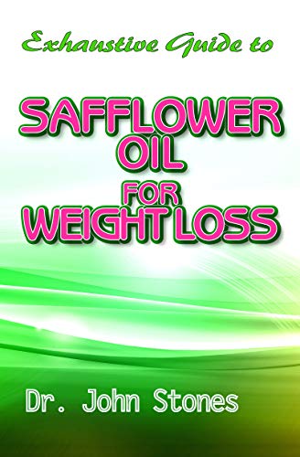 Exhaustive Guide To Safflower Oil for Weight Loss: A Perfect Guide To Eating Real and Losing excess weight to live a healthy life! (English Edition)