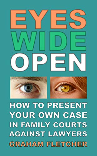 Eyes Wide Open: How to present your own case in family courts against lawyers (English Edition)