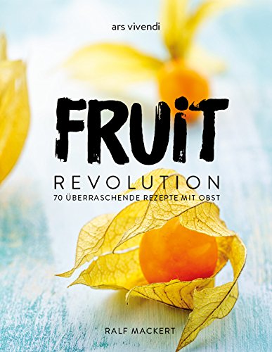 Fruit Revolution: 70 überraschende Rezepte mit Obst