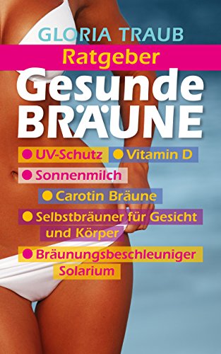 Gesunde Bräune: Wie Sie kinderleicht das ganze Jahr getönt und attraktiv aussehen (German Edition)