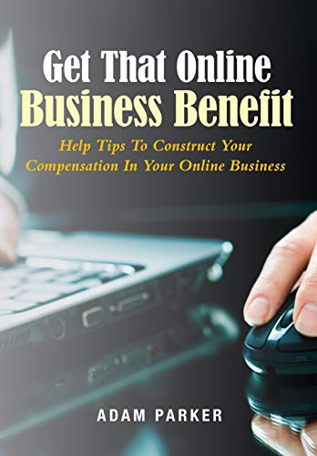 Get That Online Business Benefit: Help Tips To Construct Your Compensation In Your Online Business (English Edition)