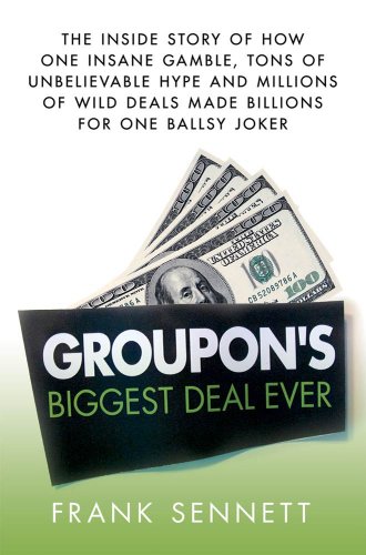 Groupon's Biggest Deal Ever: The Inside Story of How One Insane Gamble, Tons of Unbelievable Hype, and Millions of Wild Deals Made Billions for One Ballsy Joker (English Edition)