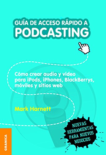 Guía de acceso rápido a podcasting: Cómo Crear Audio Y Video Para IPods, IPhones, Blackberries, Móviles Y Webs