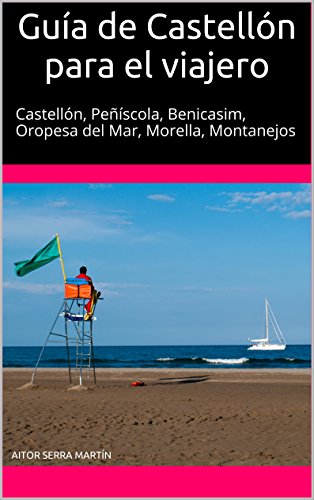 Guía de Castellón para el viajero: Castellón, Peñíscola, Benicasim, Oropesa del Mar, Morella, Montanejos