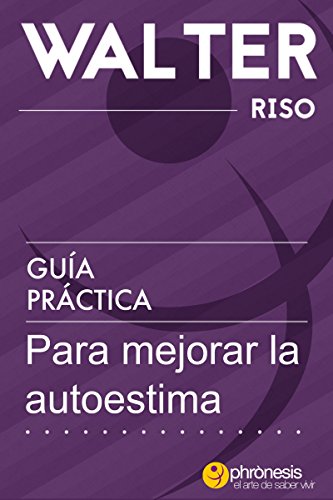 Guía práctica para mejorar la autoestima: 24 pasos para enamorarte de ti y mejorar tu autoestima. Por Walter Riso. (Guías prácticas de Walter Riso nº 2)