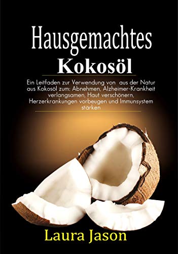 Hausgemachtes  Kokosöl: Ein Leitfaden zur Verwendung von  aus der Natur aus Kokosöl zum: Abnehmen, Alzheimer-Krankheit verlangsamen, Haut verschönern, ... und Immunsystem stärke (German Edition)