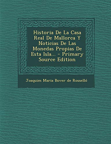 Historia De La Casa Real De Mallorca Y Noticias De Las Monedas Propias De Esta Isla...