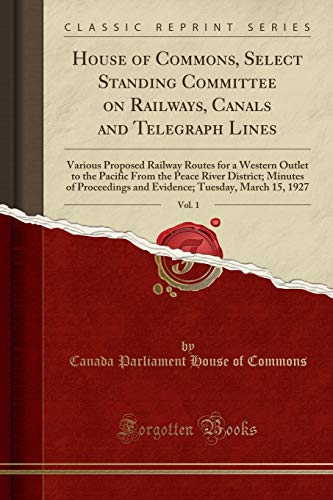 House of Commons, Select Standing Committee on Railways, Canals and Telegraph Lines, Vol. 1: Various Proposed Railway Routes for a Western Outlet to ... and Evidence; Tuesday, March 15, 1927