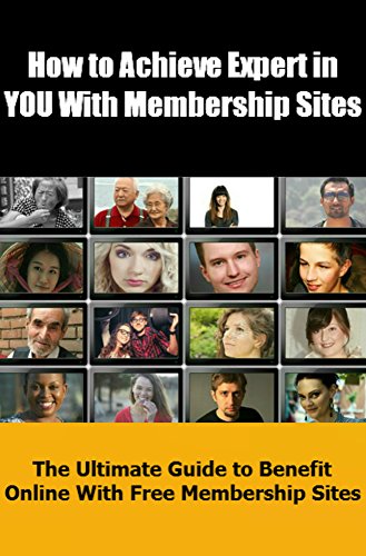How to Achieve Expert in YOU With Membership Sites: The Ultimate Guide to Benefit Online With Free Membership Sites (English Edition)