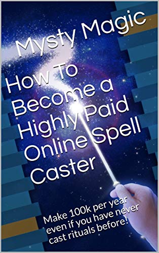 How To Become a Highly Paid Online Spell Caster: Make 100k per year even if you have never cast rituals before! (English Edition)